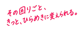その困りごと、きっと、ひらめきに変えられる。